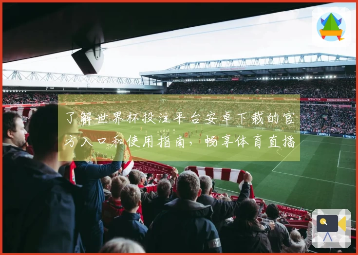了解世界杯投注平台安卓下载的官方入口和使用指南，畅享体育直播新体验