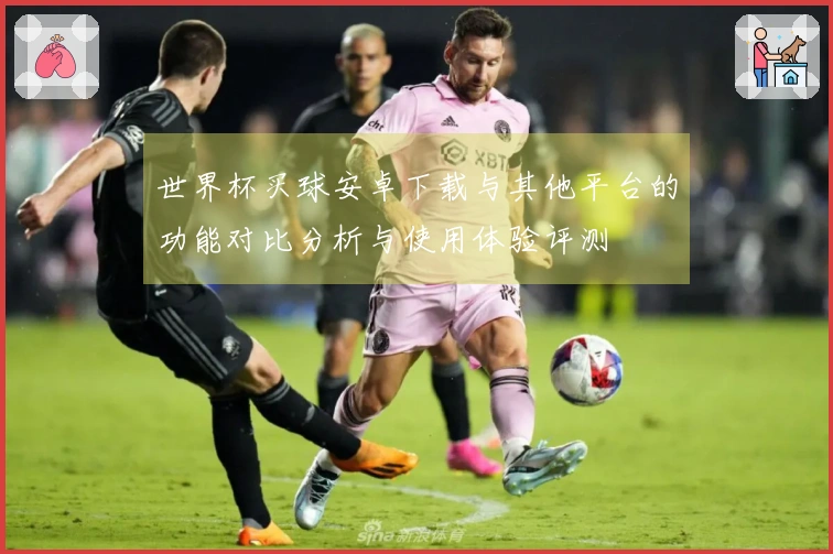 世界杯买球安卓下载与其他平台的功能对比分析与使用体验评测