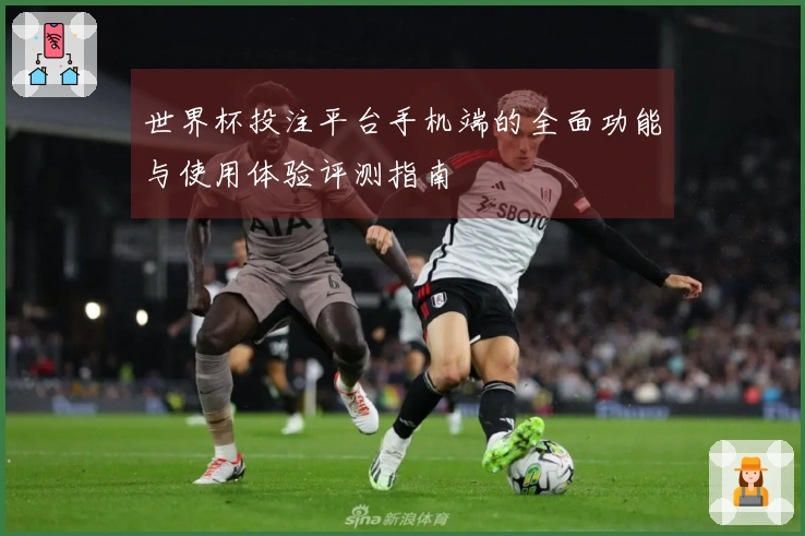 世界杯投注平台手机端的全面功能与使用体验评测指南
