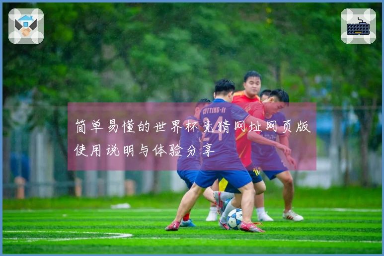 简单易懂的世界杯竞猜网址网页版使用说明与体验分享