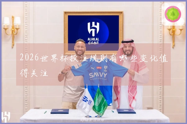 2026世界杯投注规则有哪些变化值得关注