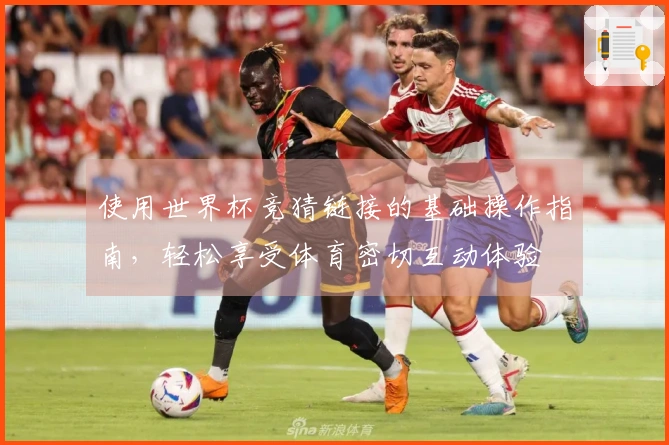 使用世界杯竞猜链接的基础操作指南，轻松享受体育密切互动体验