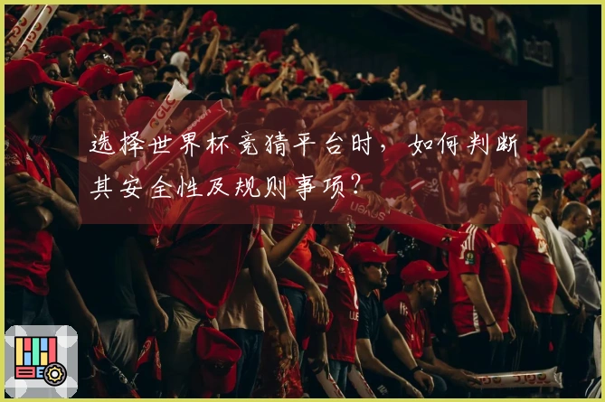 选择世界杯竞猜平台时，如何判断其安全性及规则事项？