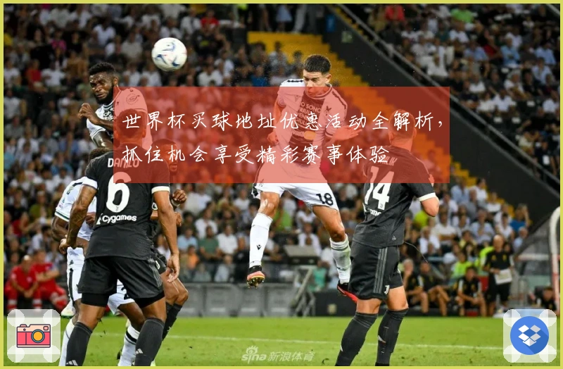 世界杯买球地址优惠活动全解析，抓住机会享受精彩赛事体验