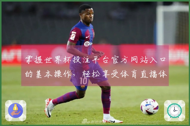 掌握世界杯投注平台官方网站入口的基本操作，轻松享受体育直播体验