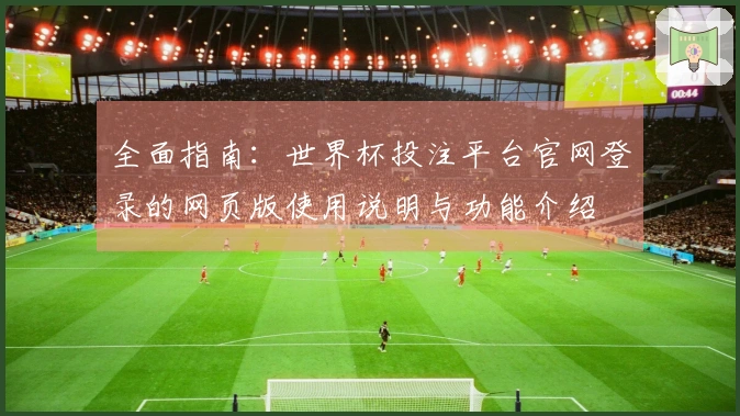 全面指南：世界杯投注平台官网登录的网页版使用说明与功能介绍