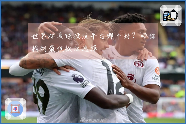 世界杯滚球投注平台哪个好？带你找到最佳投注选择