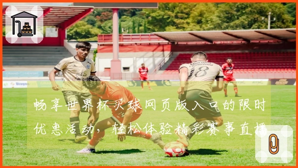畅享世界杯买球网页版入口的限时优惠活动，轻松体验精彩赛事直播！