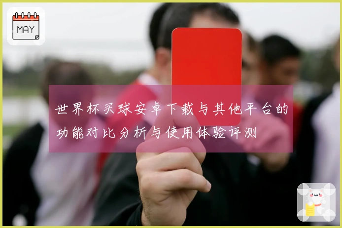 世界杯买球安卓下载与其他平台的功能对比分析与使用体验评测