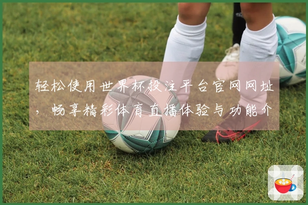 轻松使用世界杯投注平台官网网址，畅享精彩体育直播体验与功能介绍