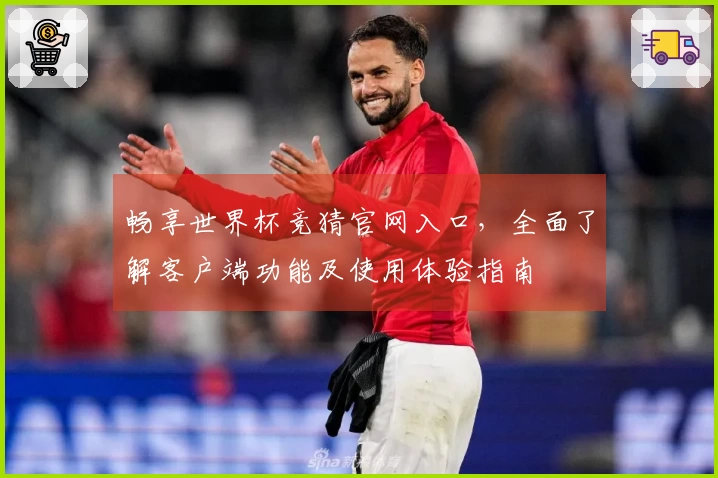 畅享世界杯竞猜官网入口，全面了解客户端功能及使用体验指南