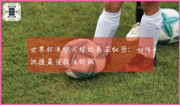 世界杯滚球买球的真正秘密:如何把握最佳投注时机