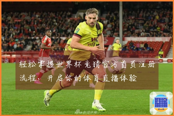 轻松掌握世界杯竞猜官方首页注册流程，开启你的体育直播体验