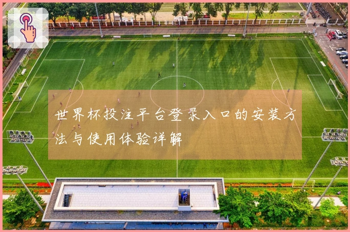 世界杯投注平台登录入口的安装方法与使用体验详解
