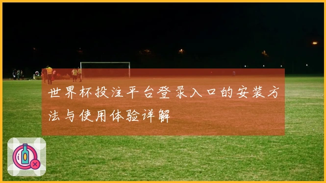 世界杯投注平台登录入口的安装方法与使用体验详解