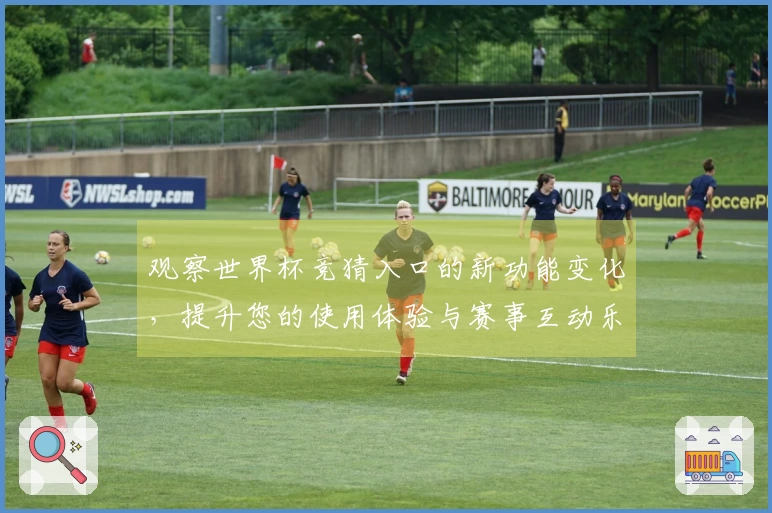观察世界杯竞猜入口的新功能变化，提升您的使用体验与赛事互动乐趣