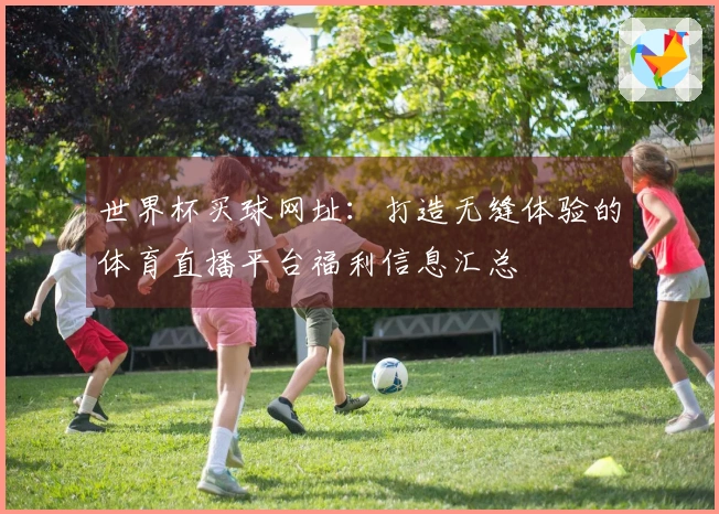 世界杯买球网址：打造无缝体验的体育直播平台福利信息汇总