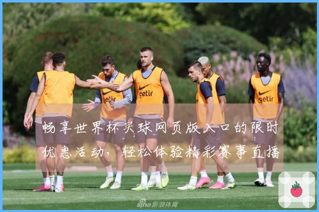 畅享世界杯买球网页版入口的限时优惠活动，轻松体验精彩赛事直播！