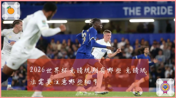2026世界杯竞猜规则有哪些 竞猜玩法需要注意哪些细节