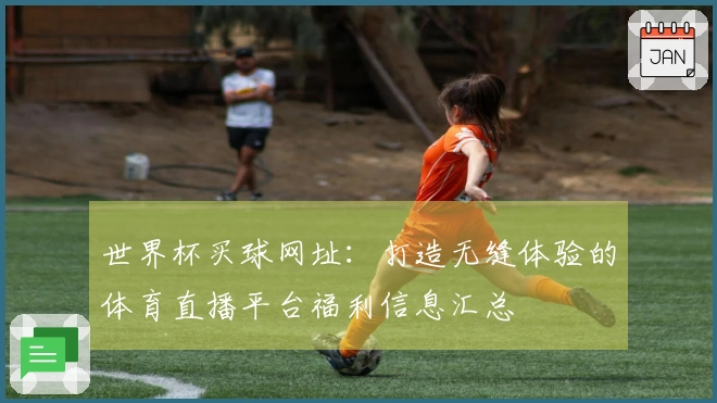 世界杯买球网址：打造无缝体验的体育直播平台福利信息汇总