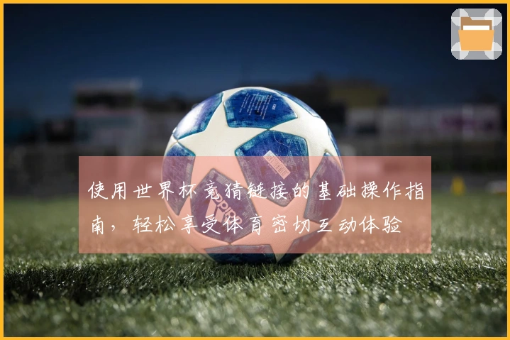 使用世界杯竞猜链接的基础操作指南，轻松享受体育密切互动体验